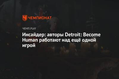Инсайдер: авторы Detroit: Become Human работают над ещё одной игрой - championat.com - Detroit