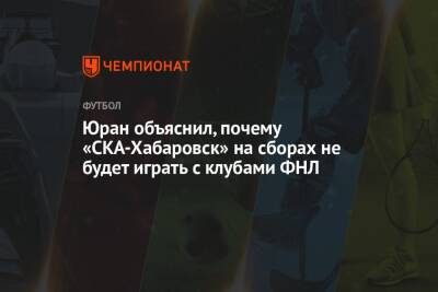 Юран объяснил, почему «СКА-Хабаровск» на сборах не будет играть с клубами ФНЛ
