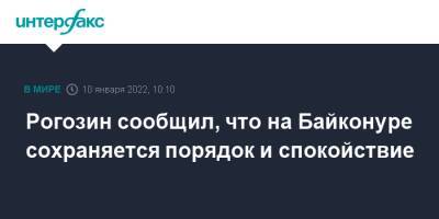 Рогозин сообщил, что на Байконуре сохраняется порядок и спокойствие