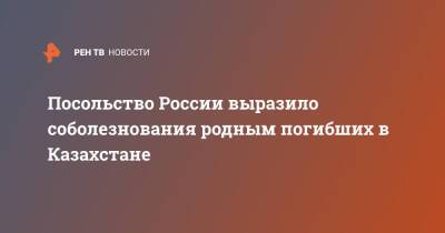 Посольство России выразило соболезнования родным погибших в Казахстане