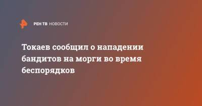 Токаев сообщил о нападении бандитов на морги во время беспорядков