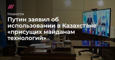 Путин заявил об использовании в Казахстане «присущих майданам технологий»