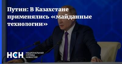 Путин: В Казахстане применялись «майданные технологии»