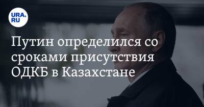 Путин определился со сроками присутствия ОДКБ в Казахстане