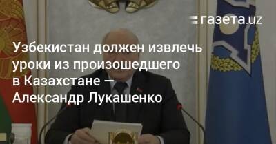 Узбекистан должен извлечь уроки из произошедшего в Казахстане — Александр Лукашенко
