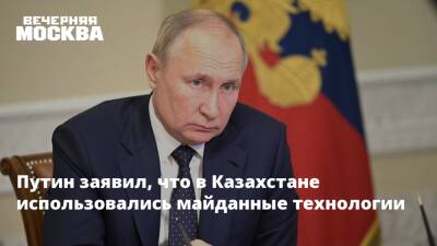 Путин заявил, что в Казахстане использовались майданные технологии