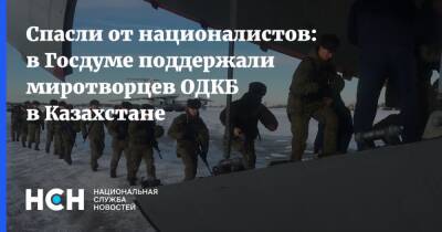 Спасли от националистов: в Госдуме поддержали миротворцев ОДКБ в Казахстане