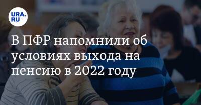 В ПФР напомнили об условиях выхода на пенсию в 2022 году