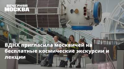 ВДНХ пригласила москвичей на бесплатные космические экскурсии и лекции