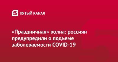 «Праздничная» волна: россиян предупредили о подъеме заболеваемости COVID-19