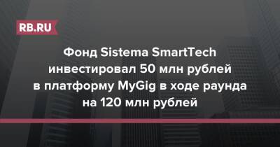 Фонд Sistema SmartTech инвестировал 50 млн рублей в платформу MyGig в ходе раунда на 120 млн рублей - rb.ru - Россия