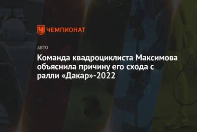 Александр Максимов - Команда квадроциклиста Максимова объяснила причину его схода с ралли «Дакар»-2022 - championat.com