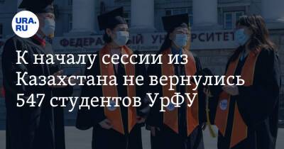 К началу сессии из Казахстана не вернулись 547 студентов УрФУ