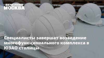 Анастасия Пятова - Специалисты завершат возведение многофункционального комплекса в ЮЗАО столицы - vm.ru - Москва - Строительство