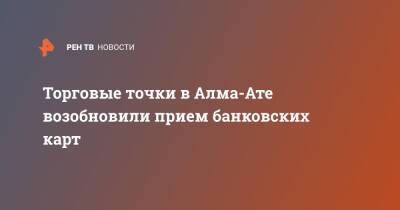 Торговые точки в Алма-Ате возобновили прием банковских карт - ren.tv - Казахстан - Алма-Ата
