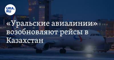 «Уральские авиалинии» возобновляют рейсы в Казахстан