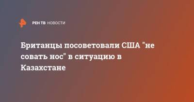 Британцы посоветовали США "не совать нос" в ситуацию в Казахстане