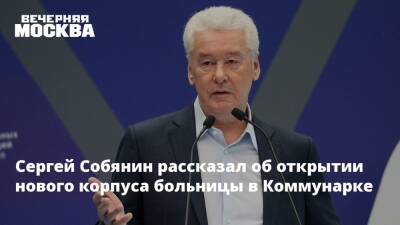 Сергей Собянин рассказал об открытии нового корпуса больницы в Коммунарке