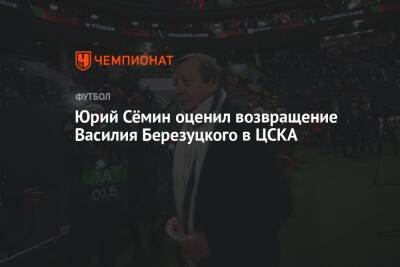 Юрий Сёмин оценил возвращение Василия Березуцкого в ЦСКА