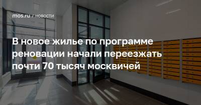 В новое жилье по программе реновации начали переезжать почти 70 тысяч москвичей