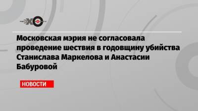 Московская мэрия не согласовала проведение шествия в годовщину убийства Станислава Маркелова и Анастасии Бабуровой