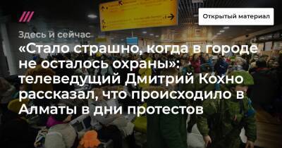 «Стало страшно, когда в городе не осталось охраны»: телеведущий Дмитрий Кохно рассказал, что происходило в Алматы в дни протестов