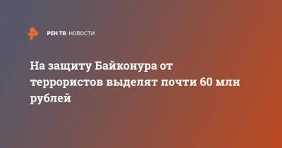 На защиту Байконура от террористов выделят почти 60 млн рублей