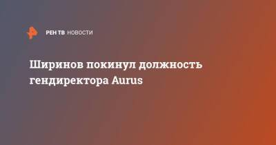 Ширинов покинул должность гендиректора Aurus