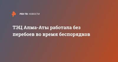 ТЭЦ Алма-Аты работала без перебоев во время беспорядков - ren.tv - Казахстан - Алма-Ата - Протесты