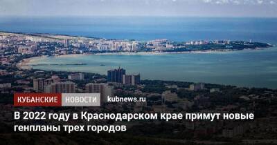 В 2022 году в Краснодарском крае примут новые генпланы трех городов