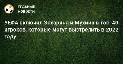 УЕФА включил Захаряна и Мухина в топ-40 игроков, которые могут выстрелить в 2022 году