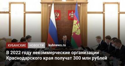 В 2022 году некоммерческие организации Краснодарского края получат 300 млн рублей