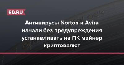Антивирусы Norton и Avira начали без предупреждения устанавливать на ПК майнер криптовалют