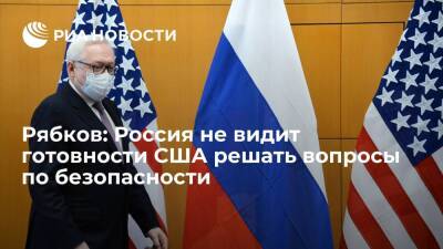 Рябков: Россия не видит готовности США приемлемо решать вопросы по гарантиям безопасности