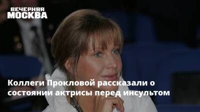 Коллеги Прокловой рассказали о состоянии актрисы перед инсультом