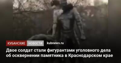 Двое солдат стали фигурантами уголовного дела об осквернении памятника в Краснодарском крае