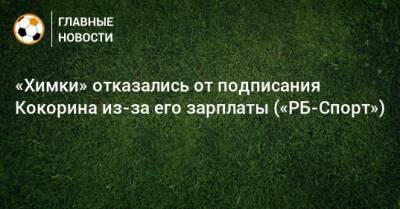 «Химки» отказались от подписания Кокорина из-за его зарплаты («РБ-Спорт»)