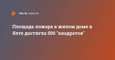 Площадь пожара в жилом доме в Ялте достигла 500 "квадратов" - ren.tv - Россия - Крым - Ялта