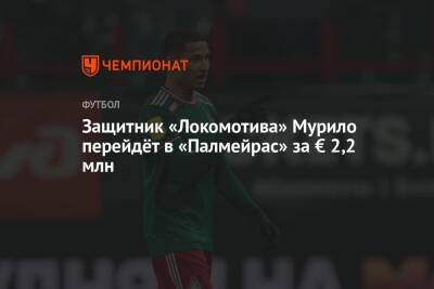 Защитник «Локомотива» Мурило перейдёт в «Палмейрас» за € 2,2 млн