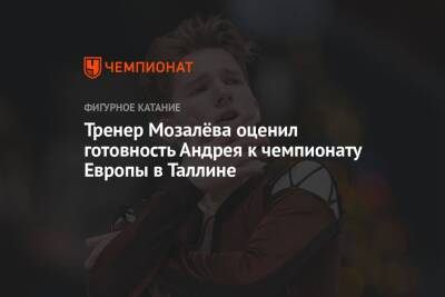 Тренер Мозалёва оценил готовность Андрея к чемпионату Европы в Таллине