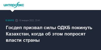 Госдеп призвал силы ОДКБ покинуть Казахстан, когда об этом попросят власти страны