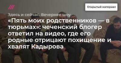 «Пять моих родственников — в тюрьмах»: чеченский блогер ответил на видео, где его родные отрицают похищение и хвалят Кадырова