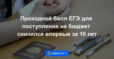 Проходной балл ЕГЭ для поступления на бюджет снизился впервые за 10 лет