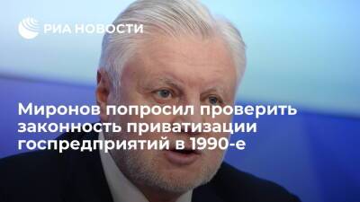 Глава эсеров Миронов попросил проверить законность приватизации госпредприятий в 1990-е