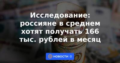 Исследование: россияне в среднем хотят получать 166 тыс. рублей в месяц