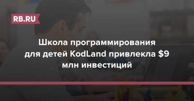 Школа программирования для детей KodLand привлекла $9 млн инвестиций