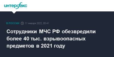 Сотрудники МЧС РФ обезвредили более 40 тыс. взрывоопасных предметов в 2021 году - interfax.ru - Москва - Россия