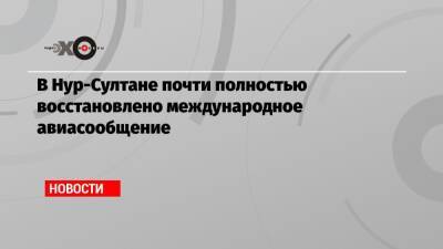 В Нур-Султане почти полностью восстановлено международное авиасообщение