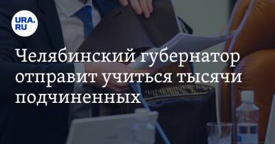 Челябинский губернатор отправит учиться тысячи подчиненных