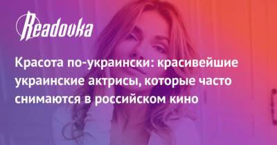 Красота по-украински: красивейшие украинские актрисы, которые часто снимаются в российском кино